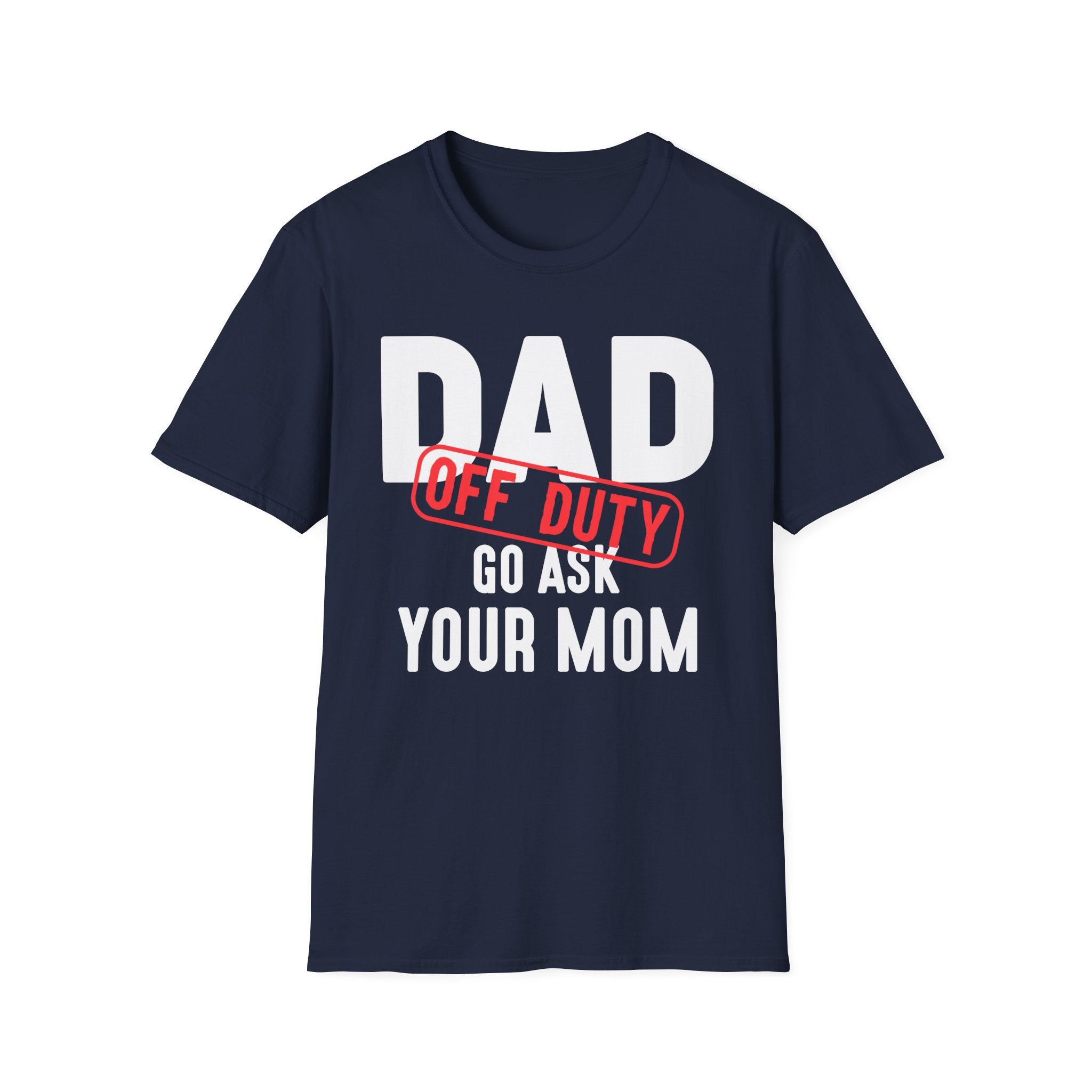 Dad Off Duty T-Shirt Funny Gift for Fathers Go Ask Your Mom Tee